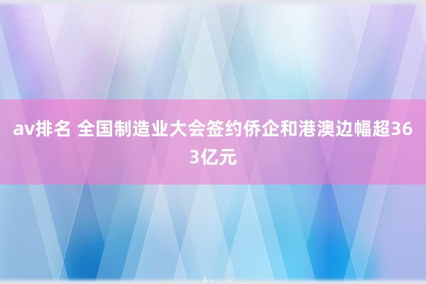 av排名 全国制造业大会签约侨企和港澳边幅超363亿元